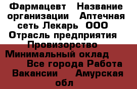 Фармацевт › Название организации ­ Аптечная сеть Лекарь, ООО › Отрасль предприятия ­ Провизорство › Минимальный оклад ­ 27 000 - Все города Работа » Вакансии   . Амурская обл.